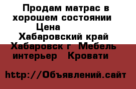 Продам матрас в хорошем состоянии › Цена ­ 2 000 - Хабаровский край, Хабаровск г. Мебель, интерьер » Кровати   